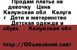 Продам платье на девочку › Цена ­ 300 - Калужская обл., Калуга г. Дети и материнство » Детская одежда и обувь   . Калужская обл.